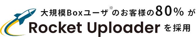 大規模Boxユーザのお客様の80%がRocket Uploaderを採用